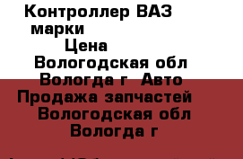 Контроллер ВАЗ 21214 марки 21214-1411020-50 › Цена ­ 6 000 - Вологодская обл., Вологда г. Авто » Продажа запчастей   . Вологодская обл.,Вологда г.